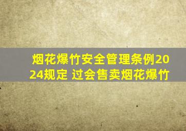 烟花爆竹安全管理条例2024规定 过会售卖烟花爆竹
